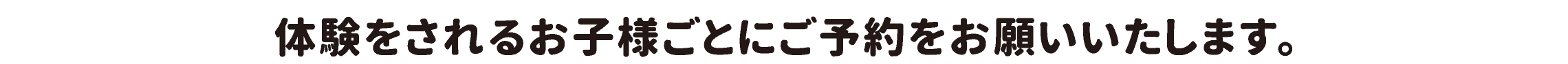 体験をされるお子様ごとにご予約をお願いいたします。